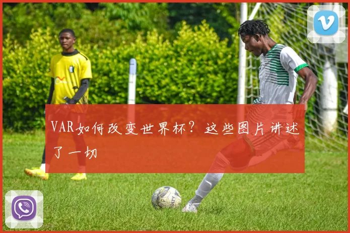 VAR如何改变世界杯？这些图片讲述了一切