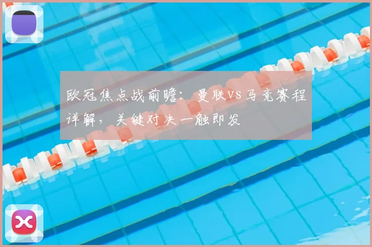 欧冠焦点战前瞻：曼联vs马竞赛程详解，关键对决一触即发