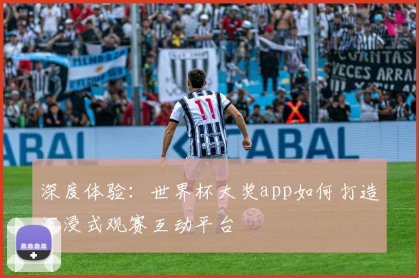 深度体验：世界杯大奖app如何打造沉浸式观赛互动平台
