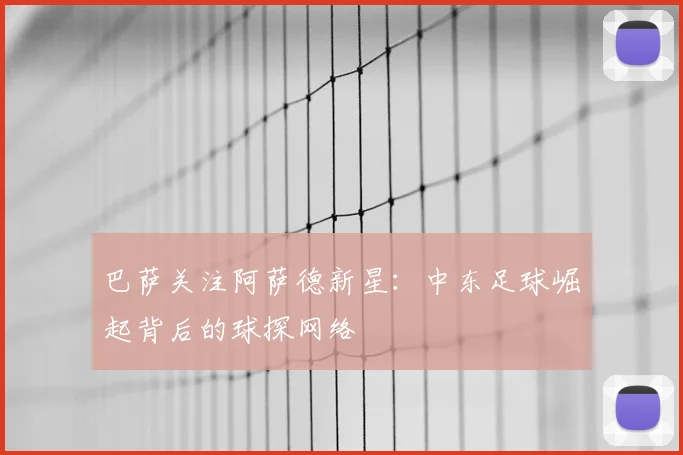 巴萨关注阿萨德新星：中东足球崛起背后的球探网络