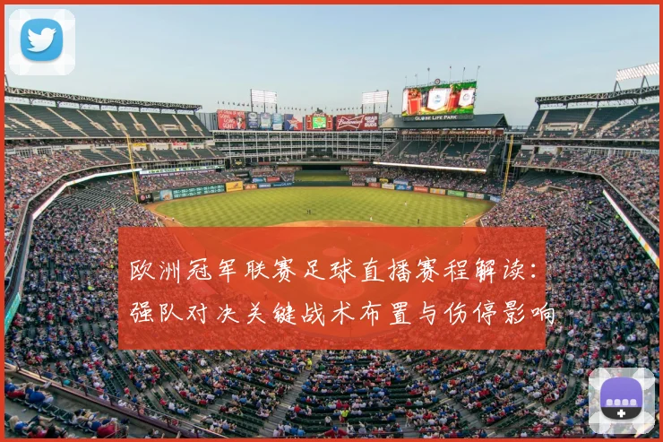 欧洲冠军联赛足球直播赛程解读：强队对决关键战术布置与伤停影响