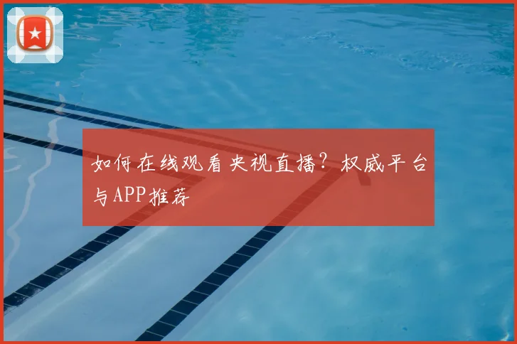 如何在线观看央视直播？权威平台与APP推荐