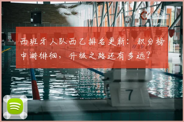 西班牙人队西乙排名更新：积分榜中游徘徊，升级之路还有多远？