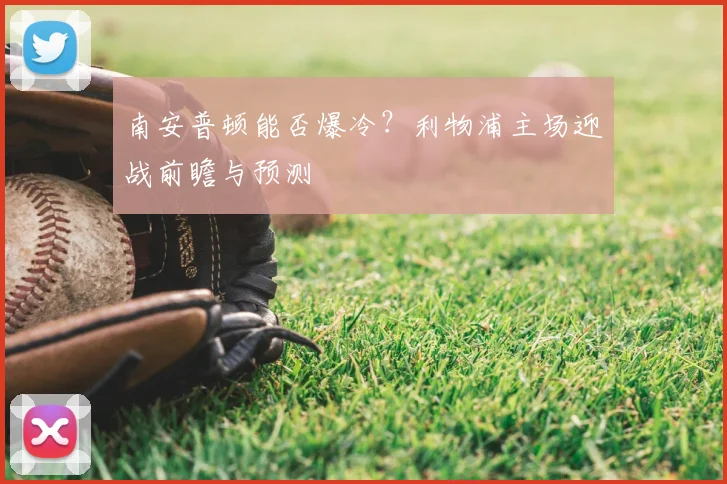 南安普顿能否爆冷？利物浦主场迎战前瞻与预测