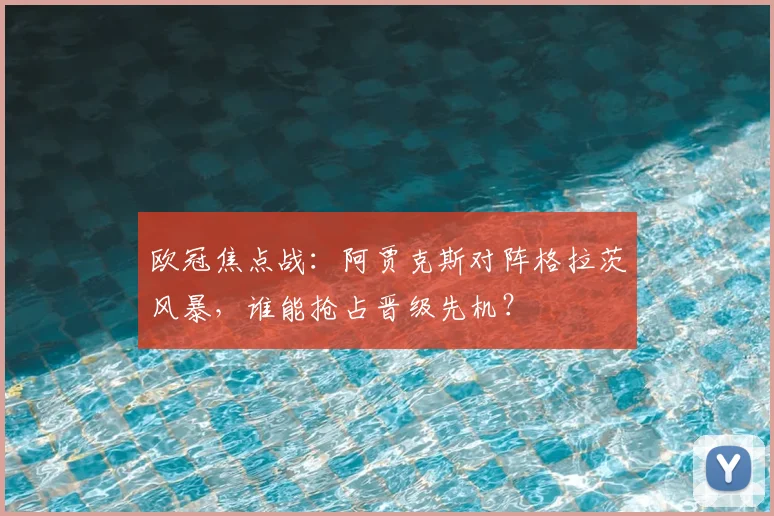 欧冠焦点战：阿贾克斯对阵格拉茨风暴，谁能抢占晋级先机？