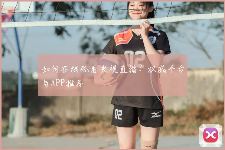 如何在线观看央视直播？权威平台与APP推荐