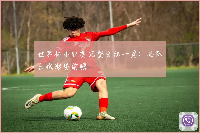 世界杯小组赛完整分组一览：各队出线形势前瞻