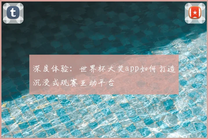 深度体验：世界杯大奖app如何打造沉浸式观赛互动平台