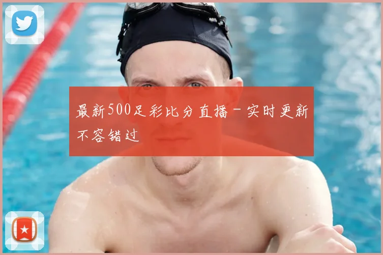 最新500足彩比分直播 - 实时更新不容错过