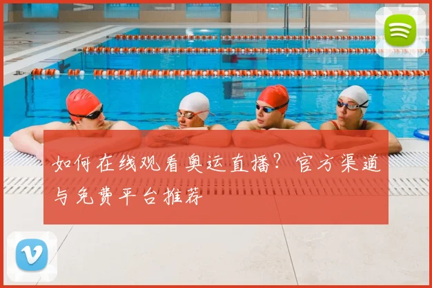 如何在线观看奥运直播？官方渠道与免费平台推荐