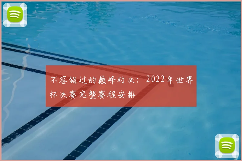 不容错过的巅峰对决：2022年世界杯决赛完整赛程安排