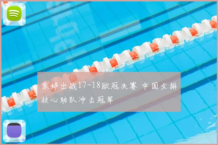 朱婷出战17-18欧冠决赛 中国女排核心助队冲击冠军