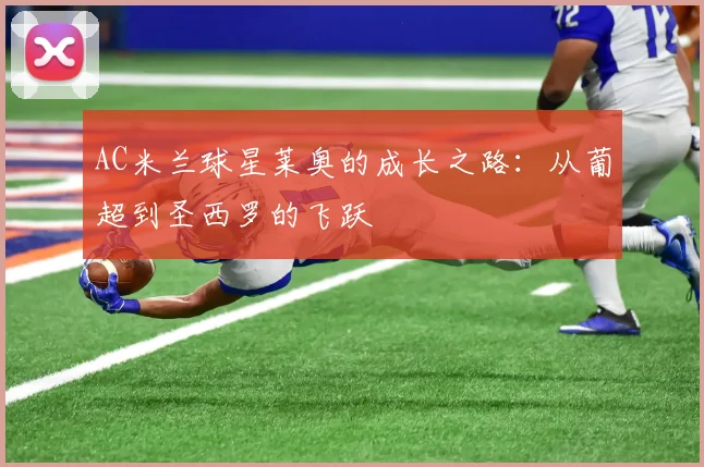 AC米兰球星莱奥的成长之路：从葡超到圣西罗的飞跃