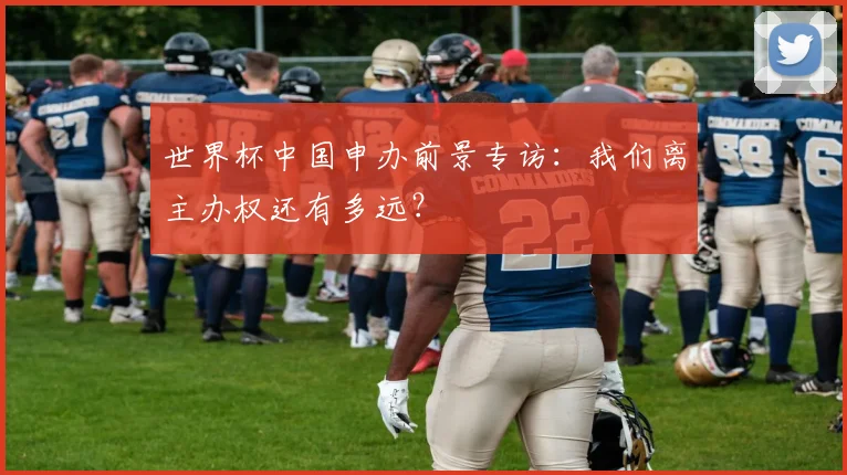 世界杯中国申办前景专访：我们离主办权还有多远？