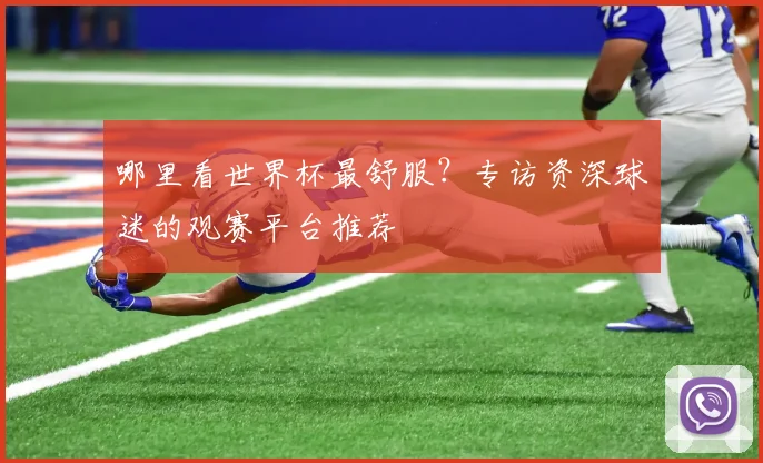 哪里看世界杯最舒服？专访资深球迷的观赛平台推荐