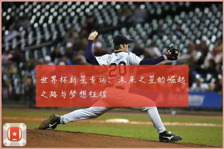 世界杯新星专访：未来之星的崛起之路与梦想征程
