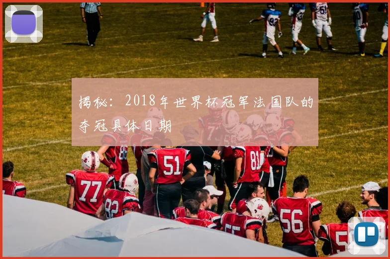 揭秘：2018年世界杯冠军法国队的夺冠具体日期