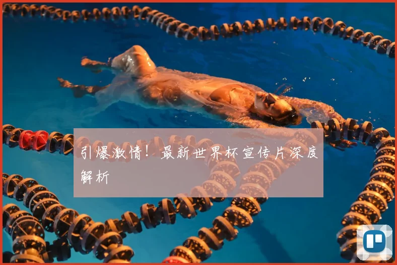 引爆激情！最新世界杯宣传片深度解析