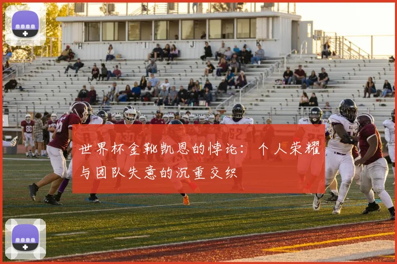 世界杯金靴凯恩的悖论：个人荣耀与团队失意的沉重交织
