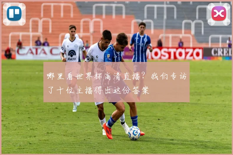 哪里看世界杯高清直播？我们专访了十位主播得出这份答案