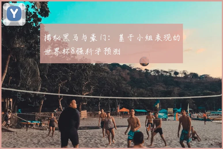 揭秘黑马与豪门：基于小组表现的世界杯8强科学预测