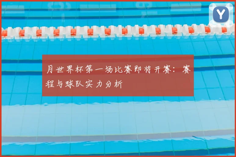 月世界杯第一场比赛即将开赛：赛程与球队实力分析