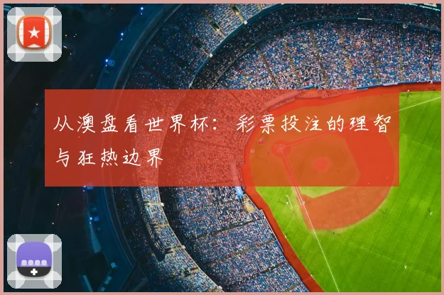从澳盘看世界杯：彩票投注的理智与狂热边界
