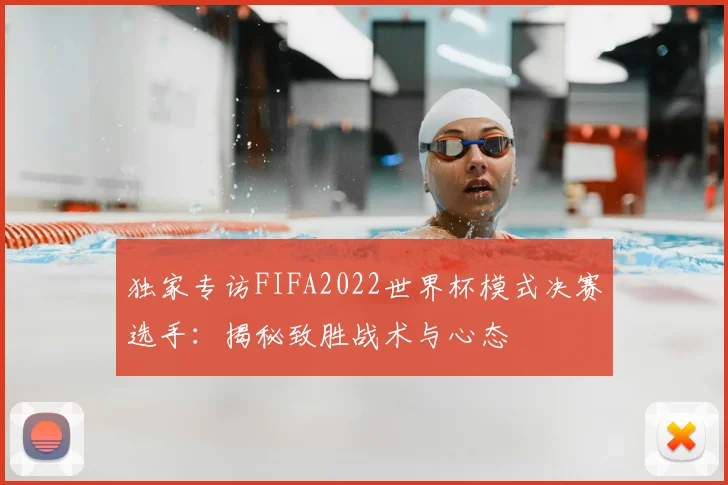 独家专访FIFA2022世界杯模式决赛选手：揭秘致胜战术与心态