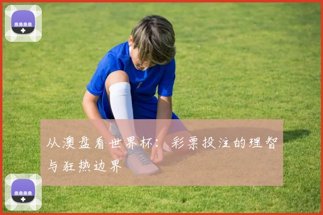 从澳盘看世界杯：彩票投注的理智与狂热边界
