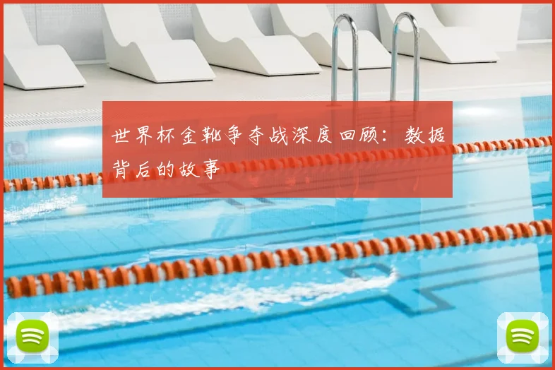 世界杯金靴争夺战深度回顾：数据背后的故事