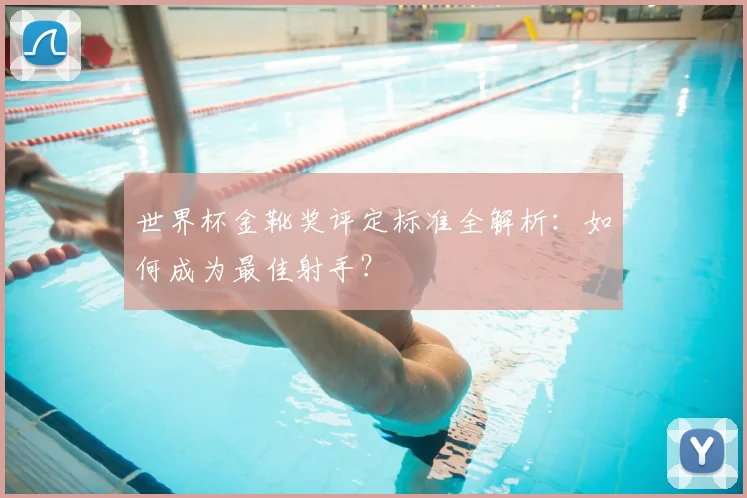 世界杯金靴奖评定标准全解析：如何成为最佳射手？