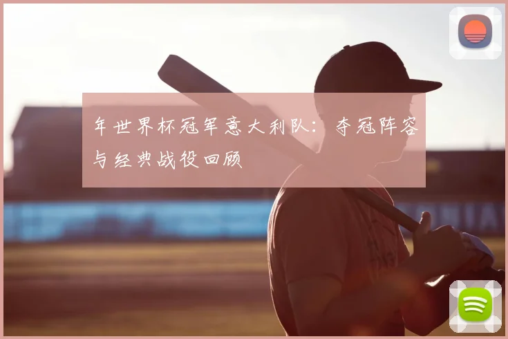 年世界杯冠军意大利队:夺冠阵容与经典战役回顾